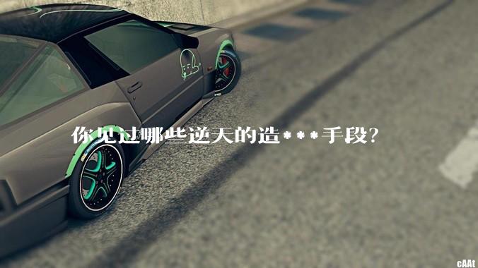 你见过哪些逆天的造***手段？