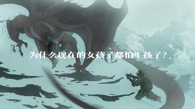 为什么现在的女孩子都怕生孩子？