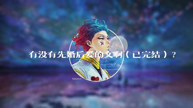 有没有先婚后爱的文啊（已完结）?