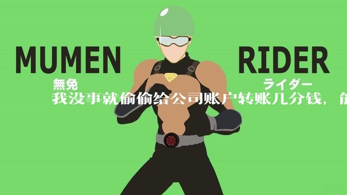 我没事就偷偷给公司账户转账几分钱，能气死会计么?