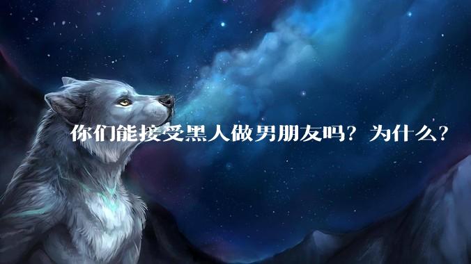 你们能接受黑人做男朋友吗？为什么？