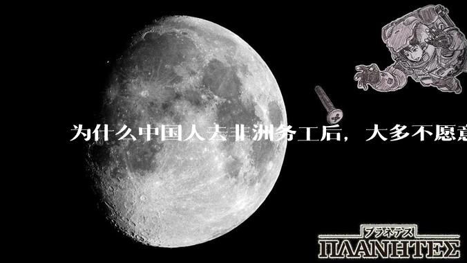 为什么中国人去非洲务工后，大多不愿意回国？