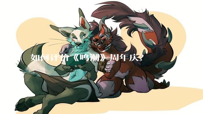如何评价《鸣潮》周年庆？
