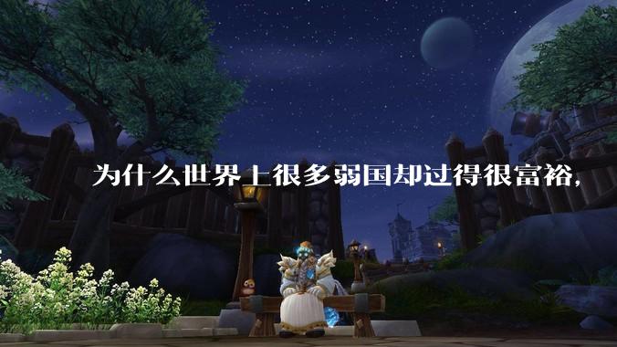 为什么世界上很多弱国却过得很富裕，“落后就要挨打”是不是一个伪命题？
