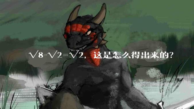 √8-√2=√2，这是怎么得出来的？