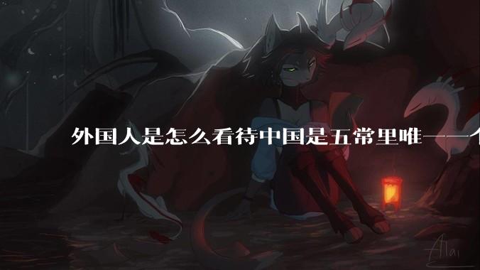外国人是怎么看待中国是五常里唯一一个不是白人面孔的国家？