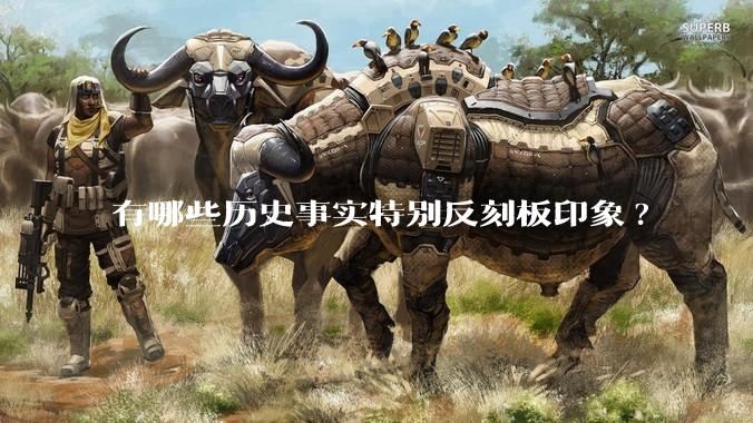 有哪些历史事实特别反刻板印象?