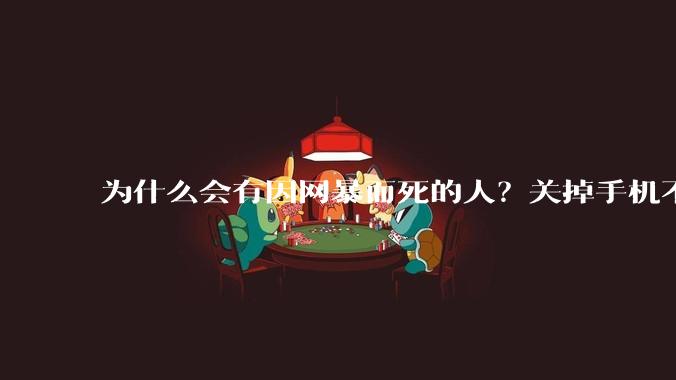 为什么会有因网暴而死的人？关掉手机不看，不上网不就行了？