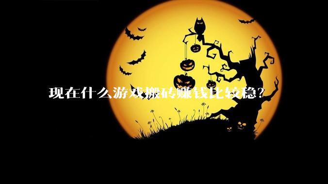 现在什么游戏搬砖赚钱比较稳？