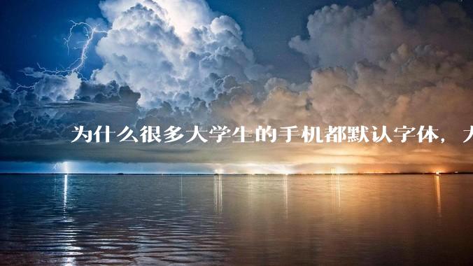 为什么很多大学生的手机都默认字体，尤其是男生？