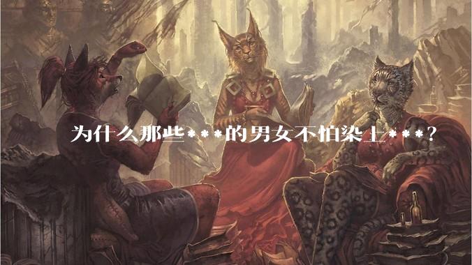 为什么那些***的男女不怕染上***？