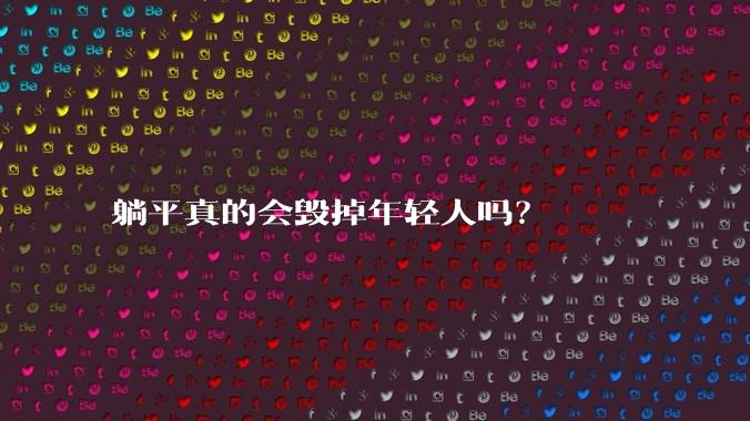 躺平真的会毁掉年轻人吗？