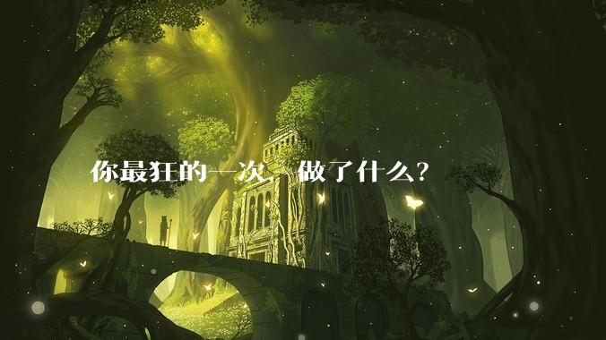 你最狂的一次，做了什么？
