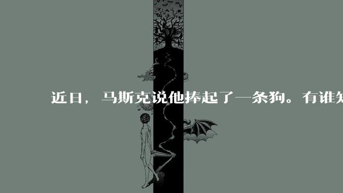 近日，马斯克说他捧起了一条狗。有谁知道这条狗指的是谁？