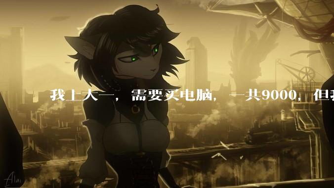 我上大一，需要买电脑，一共9000，但我妈说她给我3000，我心里很不舒服，怎么办？