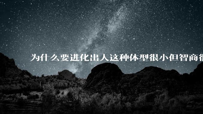 为什么要进化出人这种体型很小但智商很高的动物？
