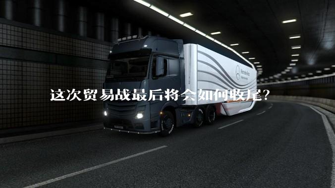 这次贸易战最后将会如何收尾？
