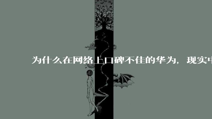 为什么在网络上口碑不佳的华为，现实中的销量却相当好？