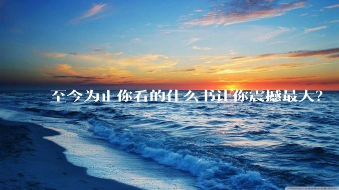 至今为止你看的什么书让你震撼最大？